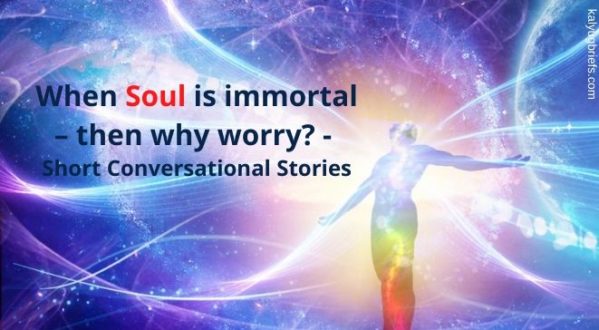 When Soul is immortal – then why worry? – Kalyug Briefs